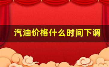 汽油价格什么时候调整时间-汽油价格什么时间下调最好