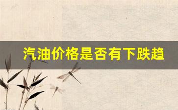 汽油价格是否有下跌趋势-汽油价格上涨吗