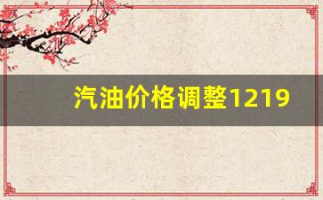 汽油价格调整1219-汽油价格调整最新消息