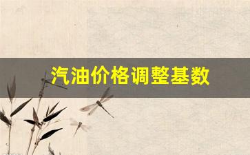 汽油价格调整基数-汽油油价调整