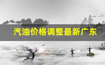汽油价格调整最新广东消息查询表_汽油价格调整最新广东消息查询
