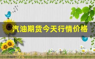 汽油期货今天行情价格查询表(汽油期货今天行情价格查询表图片)_https://www.erdeww.com_期货知识_第1张