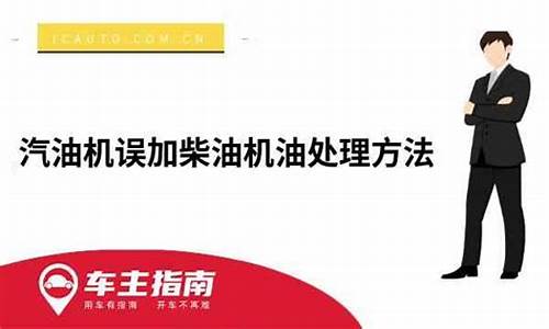 汽油机误加柴油机油处理方法_汽油机不小心加了柴油怎么办