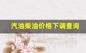 汽油柴油价格下调查询-汽油柴油价格下调查询表