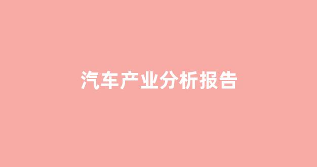 汽车产业分析报告(汽车行业产业分析)_https://www.dcjwmf.com_大商所_第1张