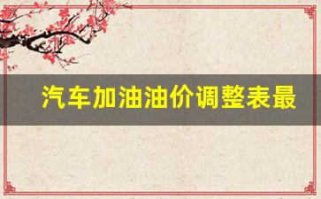 汽车加油价格图片-汽车加油油价调整表最新