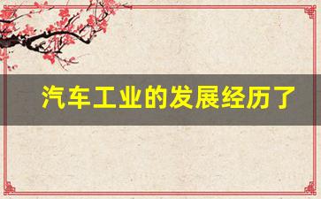 汽车工业的发展经历了怎样的过程(汽车工业的发展经历了怎样的过程和过程)_https://www.dongshengweixin.com_深交所_第1张