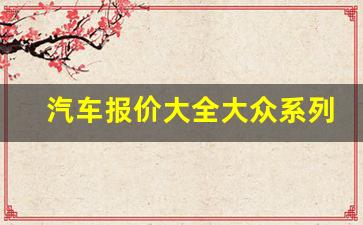 汽车报价大全大众系列(汽车报价大全 大众)_https://www.dcjwmf.com_郑商所_第1张