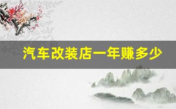 汽车改装店一年赚多少(改装车店挣钱吗)_https://www.hhem8.com_深交所_第1张