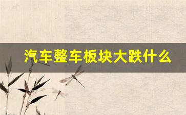 汽车整车板块大跌什么意思(汽车整车属于什么板块)_https://www.hhem8.com_北交所_第1张