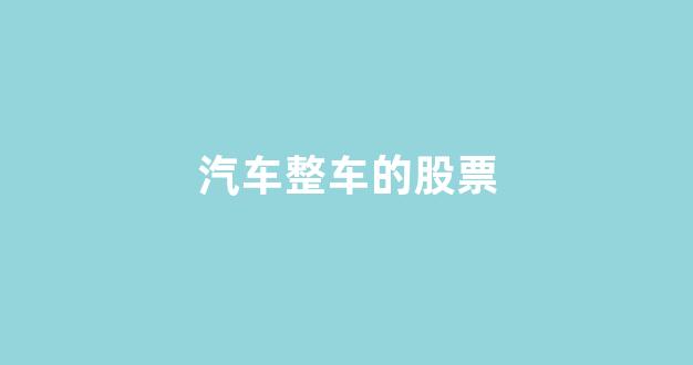 汽车整车的股票(汽车整车股票龙头股)_https://www.brunchezvous.com_自由行_第1张