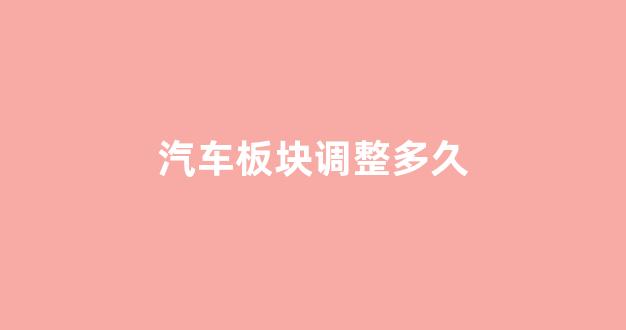 汽车板块调整多久(白酒板块还要调整多久)_https://www.luoxuangg888.com_北交所_第1张