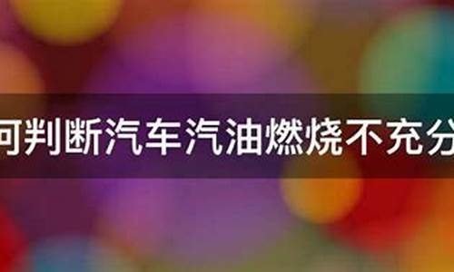 汽车汽油燃烧不充分会怎么样呢_汽车汽油燃烧不充分会怎么样