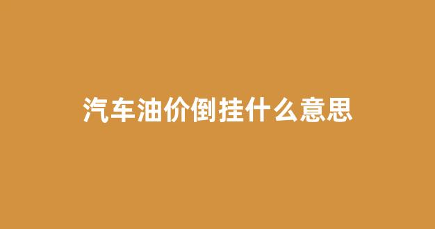 汽车油价倒挂什么意思_油价倒挂 中石油