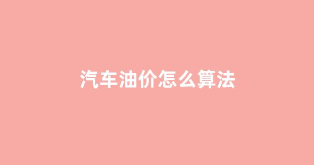 汽车油价怎么算的_汽车油价怎么算法