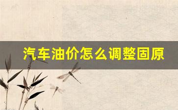 汽车油价怎么调整固原-油价怎么调整机制
