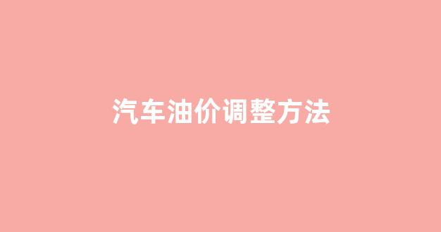 车辆油价_汽车油价调整方法