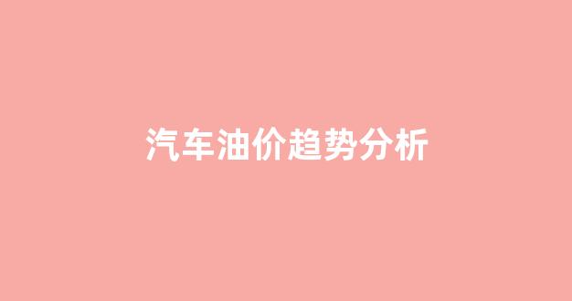 汽车油价走势_汽车油价趋势分析