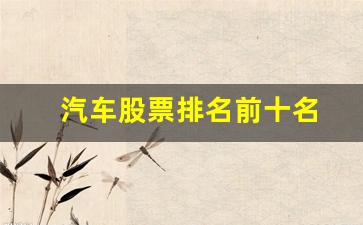 汽车股票排名前十名(汽车股票排名前十名代码)_https://www.jumanxin.com_科创板_第1张