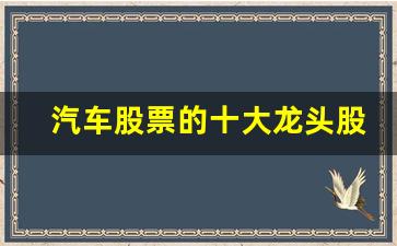 汽车股票的十大龙头股(汽车板块股票有哪些)_https://www.wguangz.com_大商所_第1张