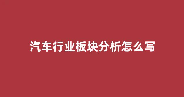 汽车行业板块分析怎么写(汽车板块细分龙头股)_https://www.dongshengweixin.com_创业板_第1张