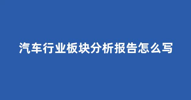 汽车行业板块分析报告怎么写(汽车板块2021)_设计报价_第1张_装修网 汽车行业板块分析报告怎么写(汽车板块2021)_https://www.taocizhiliang.com_设计报价_第1张