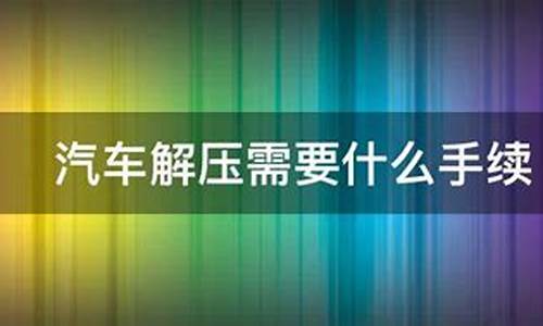 汽车解压需要什么流程和手续_汽车解压需要什么流程