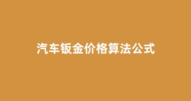 车身钣金价格_汽车钣金价格算法公式