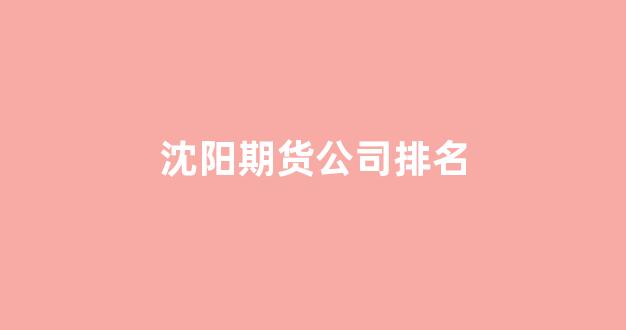 沈阳期货公司排名(期货交易平台)_https://www.dcjwmf.com_中金所_第1张
