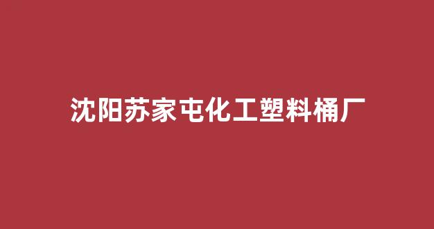 沈阳苏家屯化工塑料桶厂(沈阳塑料桶生产厂家哪家好)_https://www.luoxuangg888.com_创业板_第1张