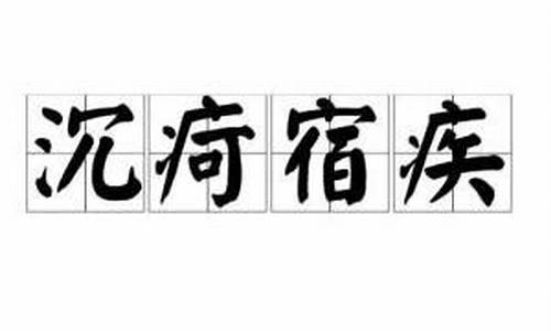 沉疴痼疾是什么意思_沉疴宿疾代表什么生肖