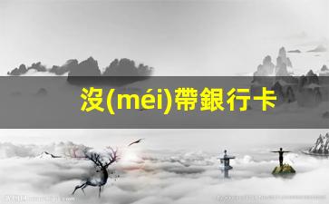 沒(méi)帶銀行卡泰國(guó)能取錢(qián)嗎(去泰國(guó)需要銀行流水嗎)