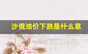 沙俄油价下跌是什么意思-沙俄油价大战原因