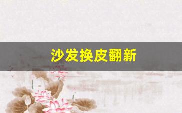 沙发换皮翻新哪里有-沙发换皮翻新