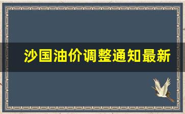 沙国油价调整通知最新-沙河油价