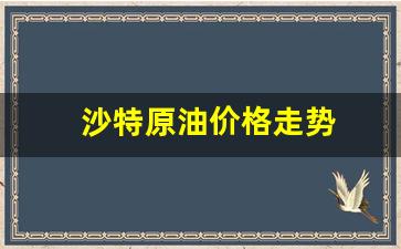 沙特原油价格走势-沙特原油价格走势图
