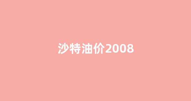 沙特油价2008_沙特油价92号汽油 今天