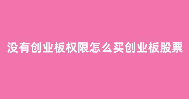 没有创业板权限怎么买创业板股票(没创业板可以买股票吗)_https://www.qgjzrcxxzxpt.com_上期所_第1张