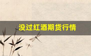 没过红酒期货行情_https://www.jianghaiboli.com_黄金期货_第1张