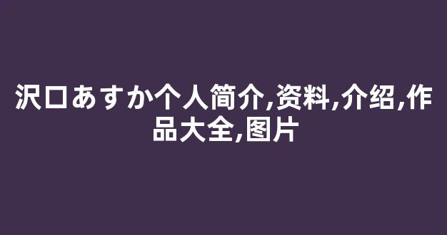 沢口あすか个人简介,资料,介绍,作品大全,图片