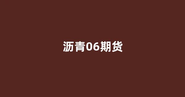 沥青06期货(沥青期货手续费多少钱一手)_https://www.fzdzcxj.com_科创板_第1张