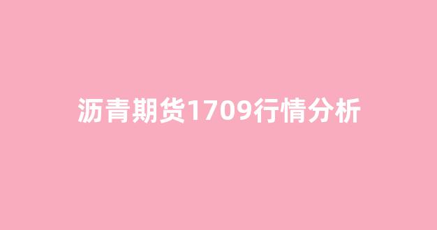 沥青期货1709行情分析(沥青期货今日行情走势)_https://www.ccit-cctv.com_上交所_第1张