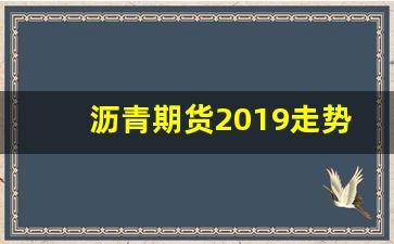 沥青期货2019走势(2021年沥青期货分析)_https://www.gfdzclz.com_上交所_第1张