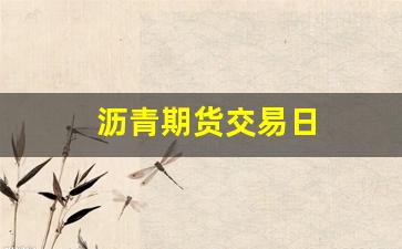 沥青期货交易日(沥青期货交易规则)_https://www.xzdzchf.com_科创板_第1张