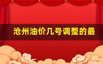 沧州油价为什么便宜-沧州油价几号调整的最新