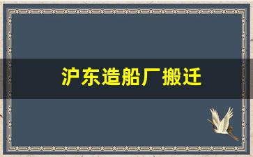沪东造船厂搬迁(沪东造船厂搬迁论坛)_https://www.nalian8.com_科创板_第1张