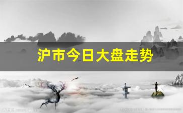 沪市今日大盘走势(沪市今日大盘走势分析)_https://www.hbxfywj.com_基金知识_第1张