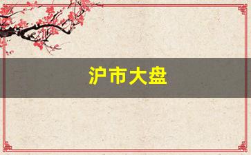 沪市大盘(沪市大盘缺口多少点!)_https://www.brunchezvous.com_旅游攻略_第1张