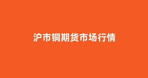 沪市铜期货市场行情(沪铜价期货行情)_https://www.gfdzclz.com_科创板_第1张