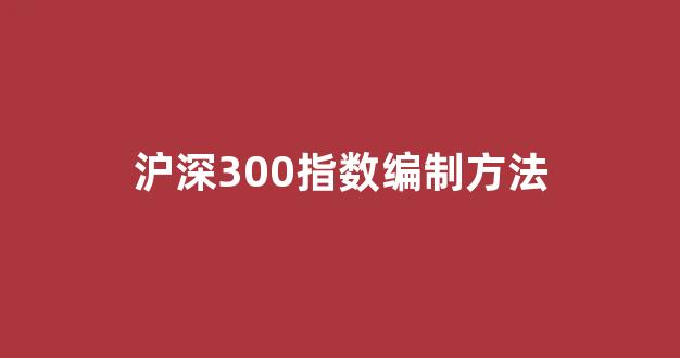 沪深300指数编制方法(沪深300指数公式指标)_装修流程_第1张_装修网 沪深300指数编制方法(沪深300指数公式指标)_https://www.jnskb.com_装修流程_第1张